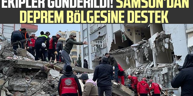 Ekipler gönderildi! Samsun'dan deprem bölgesine destek