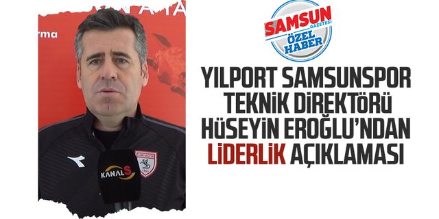 Yılport Samsunspor Teknik Direktörü Hüseyin Eroğlu’ndan liderlik açıklaması