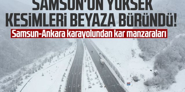 Samsun'un yüksek kesimleri beyaza büründü! Samsun-Ankara karayolundan kar manzaraları