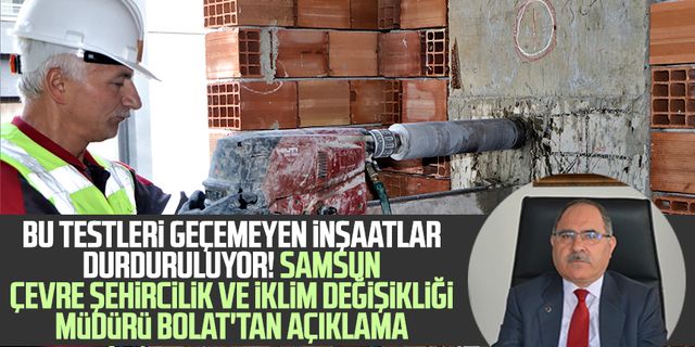 Bu testleri geçemeyen inşaatlar durduruluyor! Samsun Çevre Şehircilik ve İklim Değişikliği Müdürü Bolat'tan açıklama