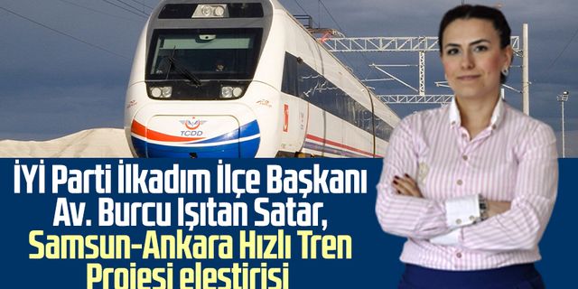 İYİ Parti İlkadım İlçe Başkanı Av. Burcu Işıtan Satar, Samsun-Ankara Hızlı Tren Projesi eleştirisi
