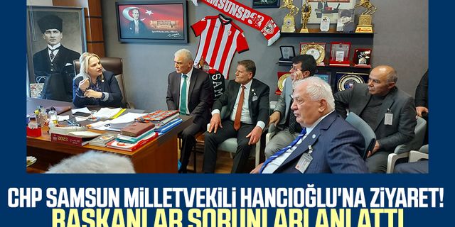 CHP Samsun Milletvekili Neslihan Hancıoğlu'na ziyaret! Başkanlar sorunları anlattı
