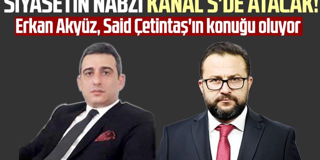 Siyasetin nabzı Kanal S'de atacak! Erkan Akyüz, Said Çetintaş'ın konuğu oluyor