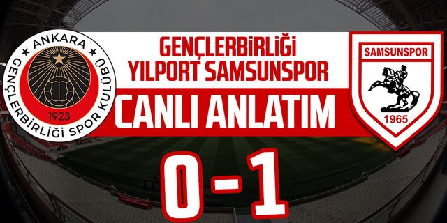 Gençlerbirliği - Yılport Samsunspor maçı canlı anlatımı