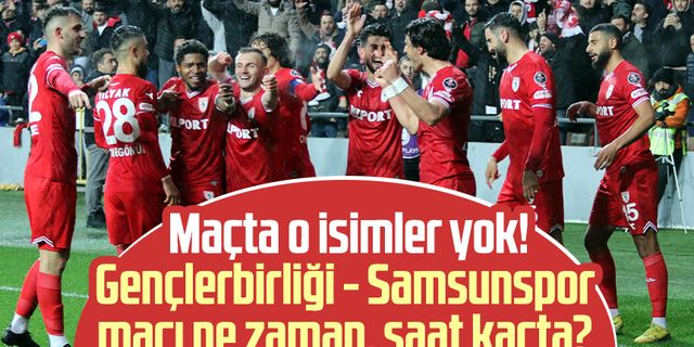 Maçta o isimler yok! Gençlerbirliği - Samsunspor maçı ne zaman, saat kaçta?