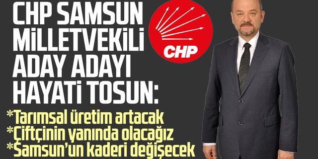 CHP Samsun Milletvekili Aday Adayı Hayati Tosun: "Tarımsal üretim artırılmalı"