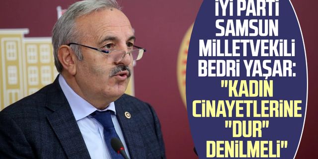 İYİ Parti Samsun Milletvekili Bedri Yaşar: "Kadın cinayetlerine "dur" denilmeli"