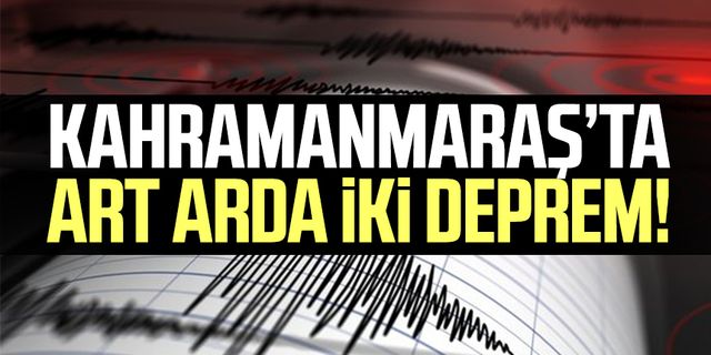 Kahramanmaraş'ta art arda iki deprem!