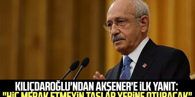 Kılıçdaroğlu'ndan Akşener'e ilk yanıt: "Hiç merak etmeyin taşlar yerine oturacak"