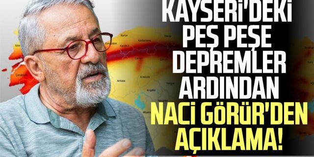 Kayseri'deki peş peşe depremler ardından Naci Görür'den açıklama!