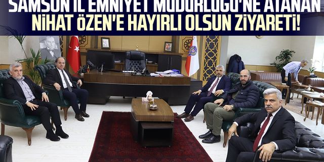 Samsun İl Emniyet Müdürlüğü'ne atanan Nihat Özen'e hayırlı olsun ziyareti!