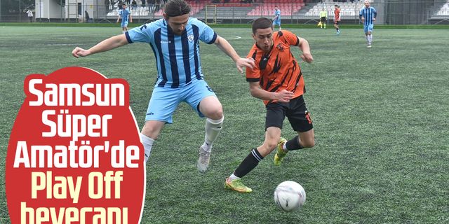 Samsun Süper Amatör'de Play Off heyecanı 