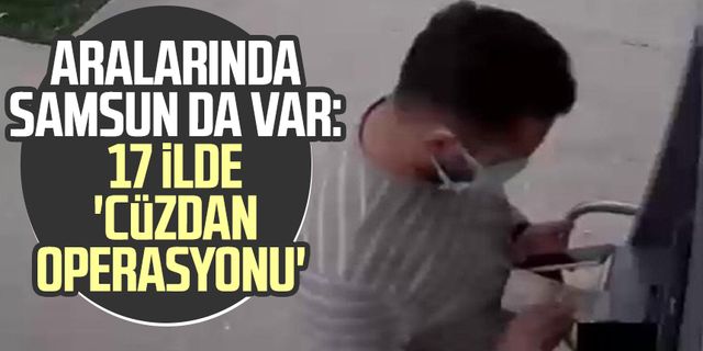Aralarında Samsun da var: 17 ilde 'Cüzdan Operasyonu'