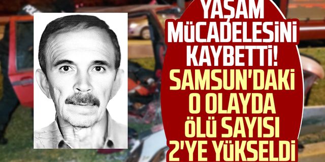 Yaşam mücadelesini kaybetti! Samsun'daki o olayda ölü sayısı 2'ye yükseldi