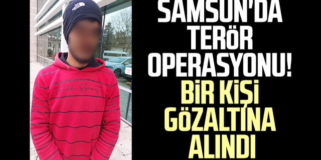 Samsun'da terör operasyonu! Bir kişi gözaltına alındı