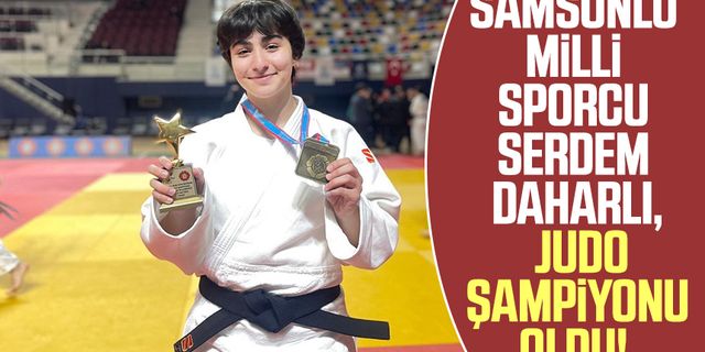 Samsunlu milli sporcu Serdem Daharlı, judo şampiyonu oldu!