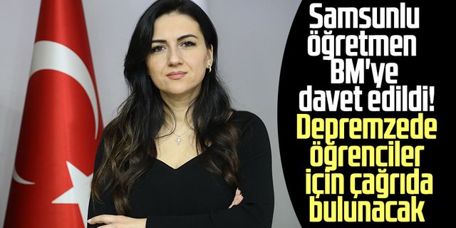 Samsunlu öğretmen BM'ye davet edildi! Depremzede öğrenciler için çağrıda bulunacak