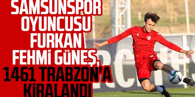 Samsunspor oyuncusu Furkan Fehmi Güneş, 1461 Trabzon'a kiralandı 