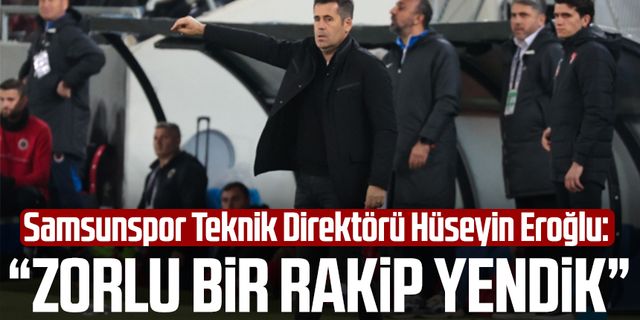 Samsunspor Teknik Direktörü Hüseyin Eroğlu: "Zorlu bir rakip yendik"