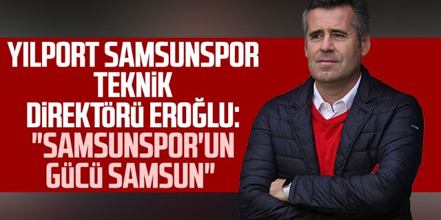 Yılport Samsunspor Teknik Direktörü Hüseyin Eroğlu: "Samsunspor'un gücü Samsun"