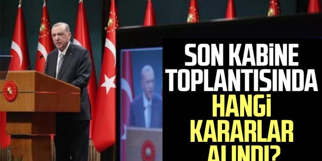 Son Kabine toplantısında hangi kararlar alındı?