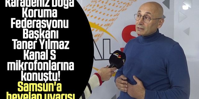 Karadeniz Doğa Koruma Federasyonu Başkanı Taner Yılmaz Kanal S mikrofonlarına konuştu! Samsun'a heyelan uyarısı