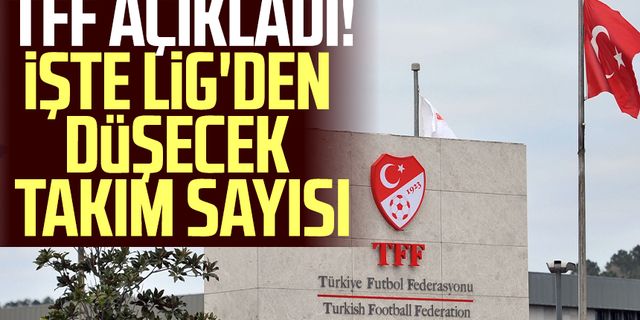 TFF açıkladı! İşte Lig'den düşecek takım sayısı