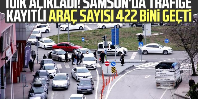 TÜİK açıkladı! Samsun'da trafiğe kayıtlı araç sayısı 422 bini geçti