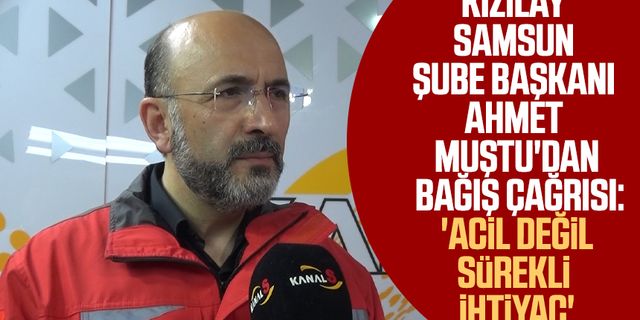 Kızılay Samsun Şube Başkanı Ahmet Muştu'dan bağış çağrısı: 'Acil değil sürekli ihtiyaç'