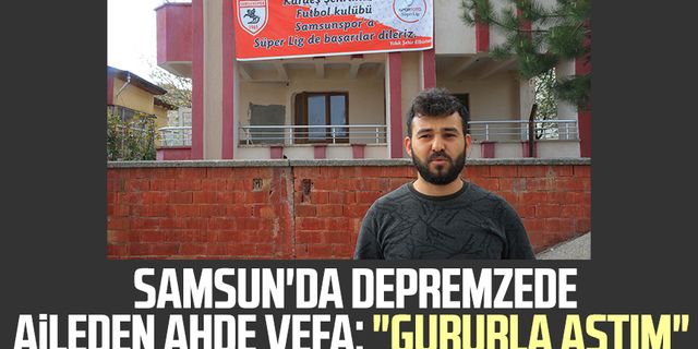 Samsun'da depremzede aileden ahde vefa: "Gururla astım"