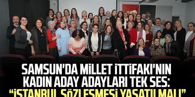 Samsun'da Millet İttifakı'nın kadın aday adayları tek ses: “İstanbul Sözleşmesi yaşatılmalı”