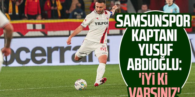 Samsunspor kaptanı Yusuf Abdioğlu: 'İyi ki varsınız'
