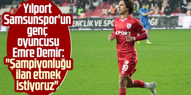 Yılport Samsunspor'un genç oyuncusu Emre Demir: "Şampiyonluğu ilan etmek istiyoruz"