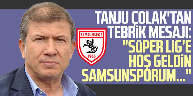 Tanju Çolak'tan tebrik mesajı: "Süper Lig'e hoş geldin Samsunsporum..."