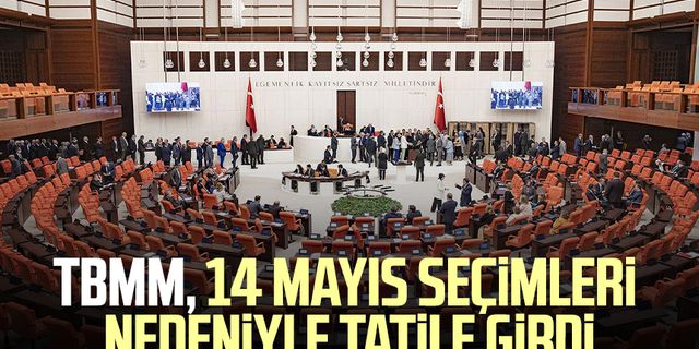 TBMM, 14 Mayıs seçimleri nedeniyle tatile girdi