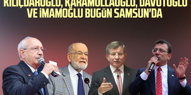 Kılıçdaroğlu, Karamollaoğlu, Davutoğlu ve İmamoğlu bugün Samsun'da