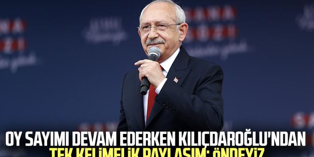 Oy sayımı devam ederken Kılıçdaroğlu'ndan tek kelimelik paylaşım: Öndeyiz