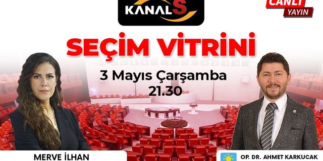 Ahmet Karkucak'ın konuk olacağı Seçim Vitrini 3 Mayıs Çarşamba Kanal S ekranlarında