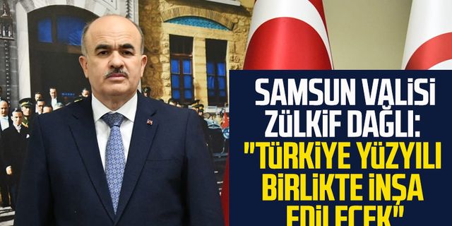 Samsun Valisi Doç. Dr. Zülkif Dağlı: "Türkiye Yüzyılı birlikte inşa edilecek"