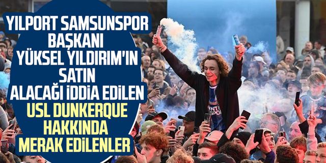 Yılport Samsunspor Başkanı Yüksel Yıldırım'ın satın alacağı iddia edilen USL Dunkerque hakkında merak edilenler