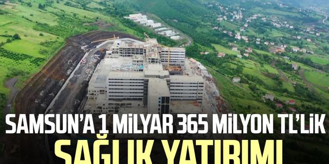 Samsun’a 1 milyar 365 milyon TL’lik sağlık yatırımı