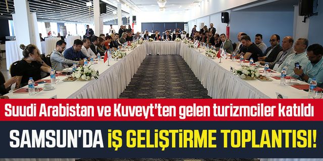 Samsun'da iş geliştirme toplantısı! Suudi Arabistan ve Kuveyt'ten gelen turizmciler katıldı