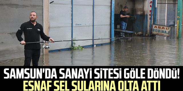 Samsun'da sanayi sitesi göle döndü! Esnaf sel sularına olta attı