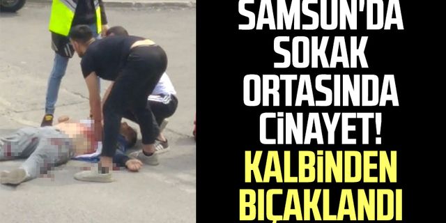 Samsun'da sokak ortasında cinayet! Kalbinden bıçaklandı