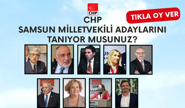 CHP Samsun milletvekili adaylarını tanıyor musunuz?