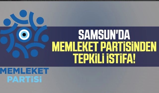 Samsun'da Memleket Partisinden tepkili istifa!