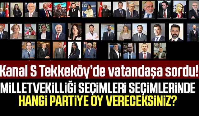 Kanal S Tekkeköy'de vatandaşa sordu: Milletvekilliği seçimleri seçimlerinde hangi partiye oy vereceksiniz?