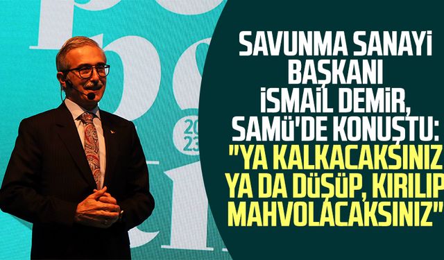 Savunma Sanayi Başkanı İsmail Demir, SAMÜ'de konuştu: "Ya kalkacaksınız ya da düşüp, kırılıp mahvolacaksınız"
