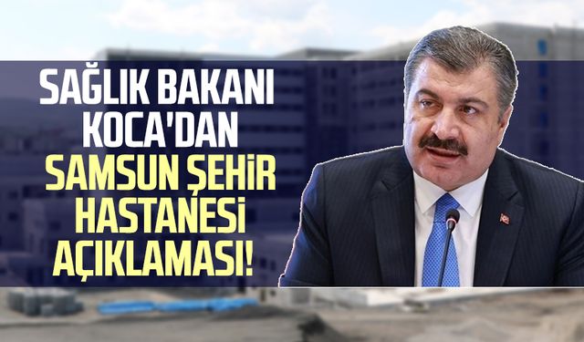Sağlık Bakanı Fahrettin Koca'dan Samsun Şehir Hastanesi açıklaması!