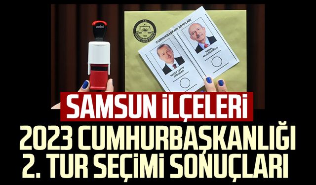 Samsun ilçeleri 28 Mayıs (2. tur) Cumhurbaşkanlığı seçimi sonuçları